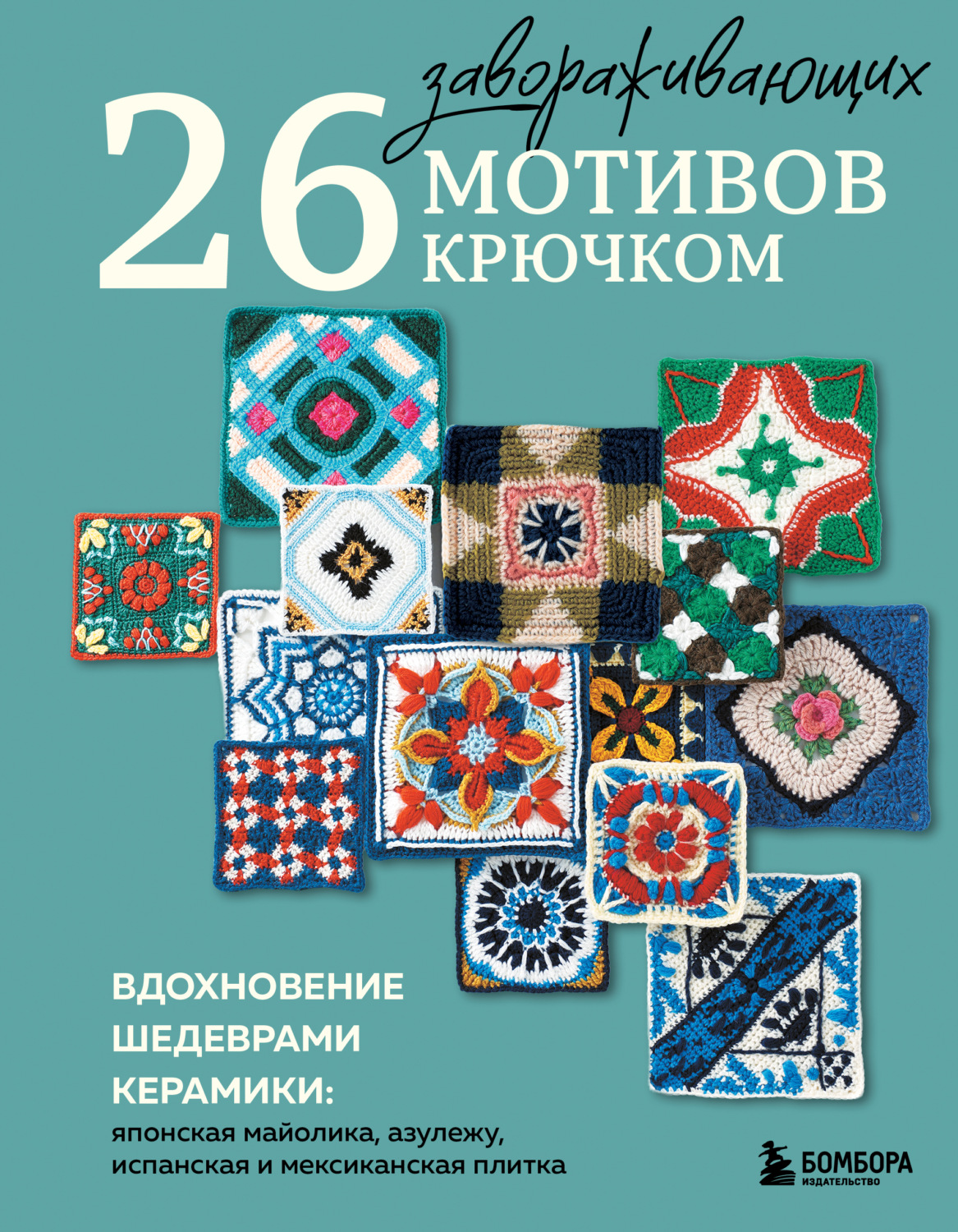 Обложка книги «26 завораживающих мотивов крючком. Вдохновение шедеврами керамики: японская майолика, азулежу, испанская и мексиканская плитка»