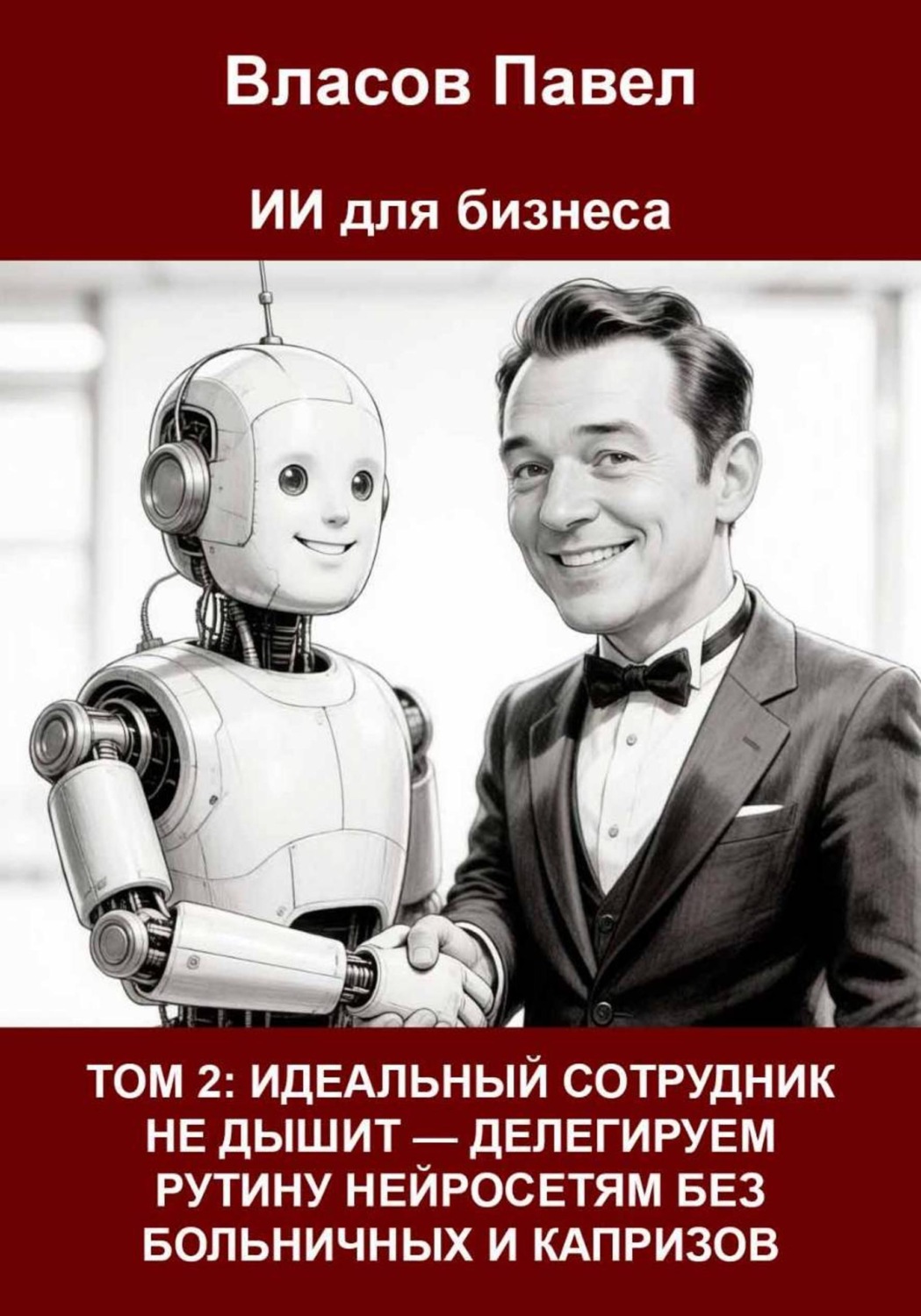 Обложка книги «Том 2. Идеальный сотрудник не дышит — делегируем рутину нейросетям без больничных и капризов»
