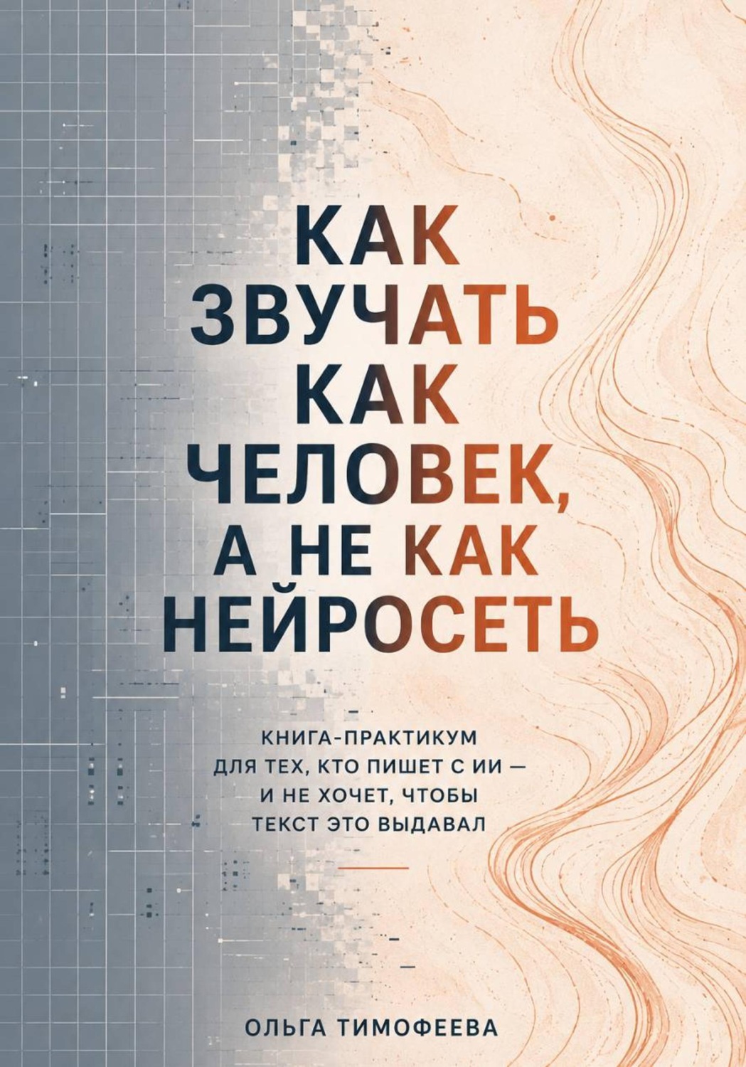 Обложка книги «Как звучать как человек, а не как нейросеть. Книга-практикум для тех, кто пишет с ИИ — и не хочет, чтобы текст это выдавал»