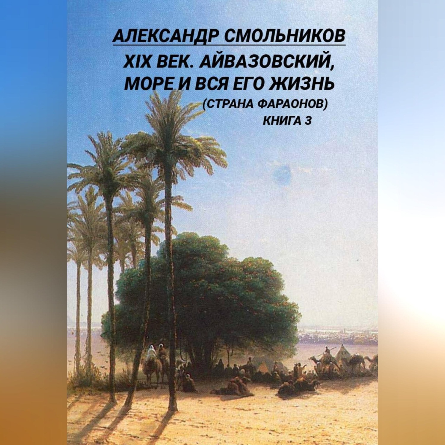 Обложка книги «XIX век. Айвазовский, море и вся его жизнь (Страна фараонов). Книга третья»