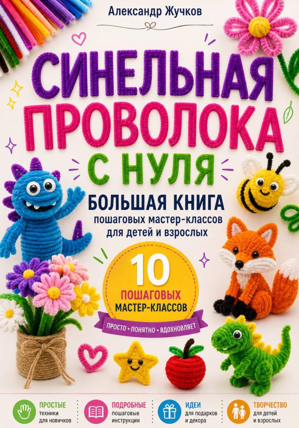 Обложка книги «Синельная проволока с нуля. Большая книга пошаговых мастер-классов для детей и взрослых»