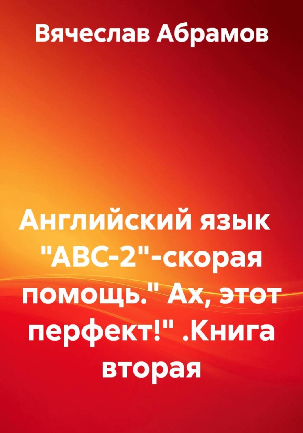 Обложка книги «Английский язык "ABC-2" - скорая помощь. "Ах, этот перфект!" Книга вторая»