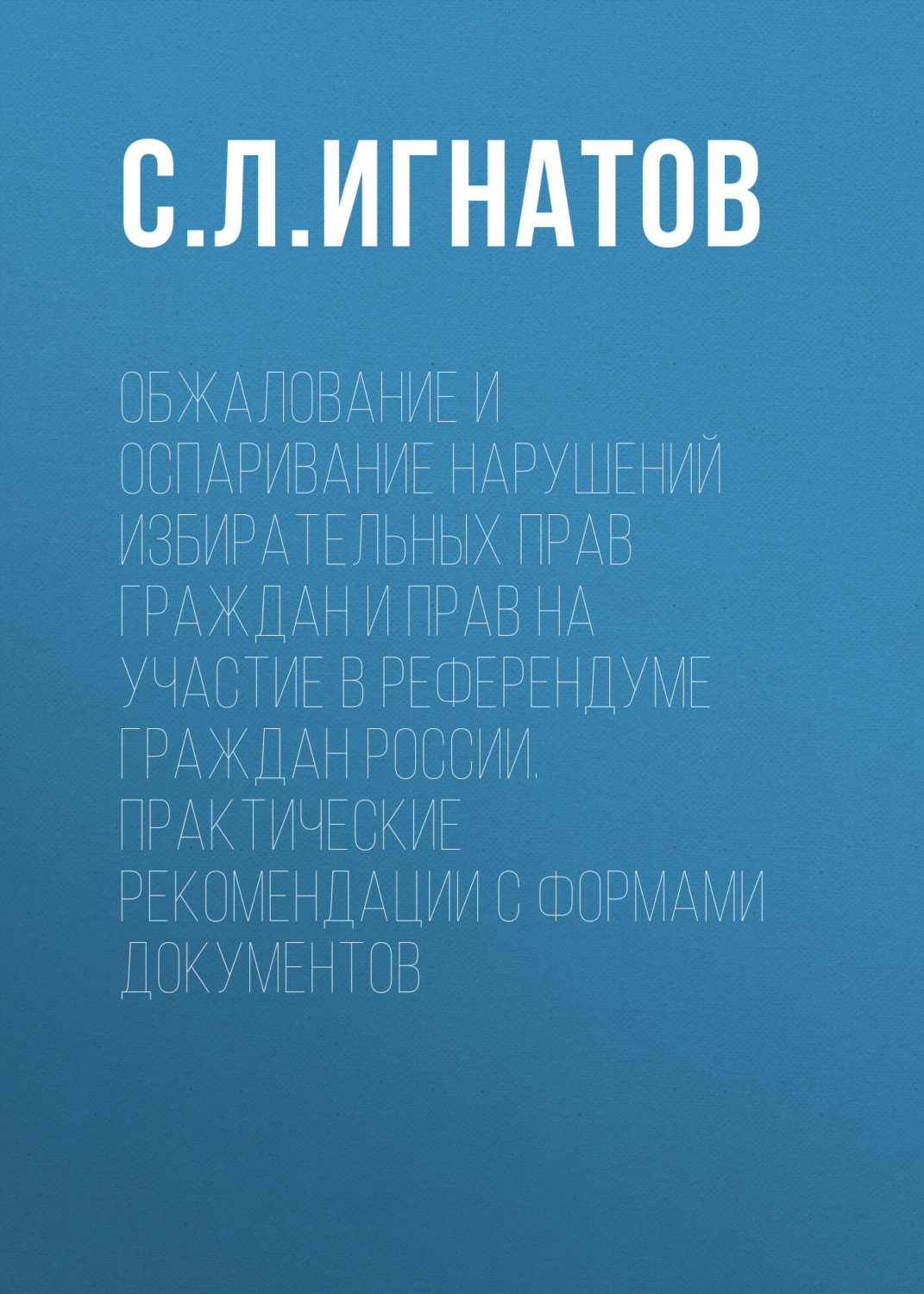 Обложка книги «Обжалование и оспаривание нарушений избирательных прав граждан и прав на участие в референдуме граждан России. Практические рекомендации с формами документов»