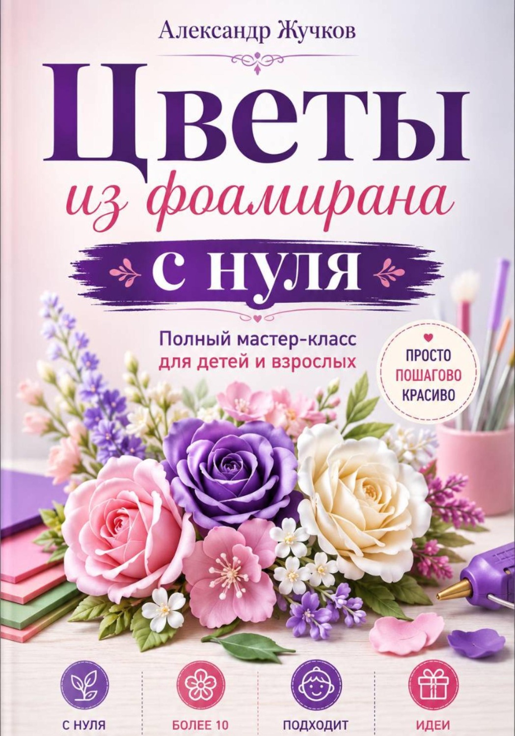 Обложка книги «Цветы из фоамирана с нуля. Полный мастер-класс для детей и взрослых»