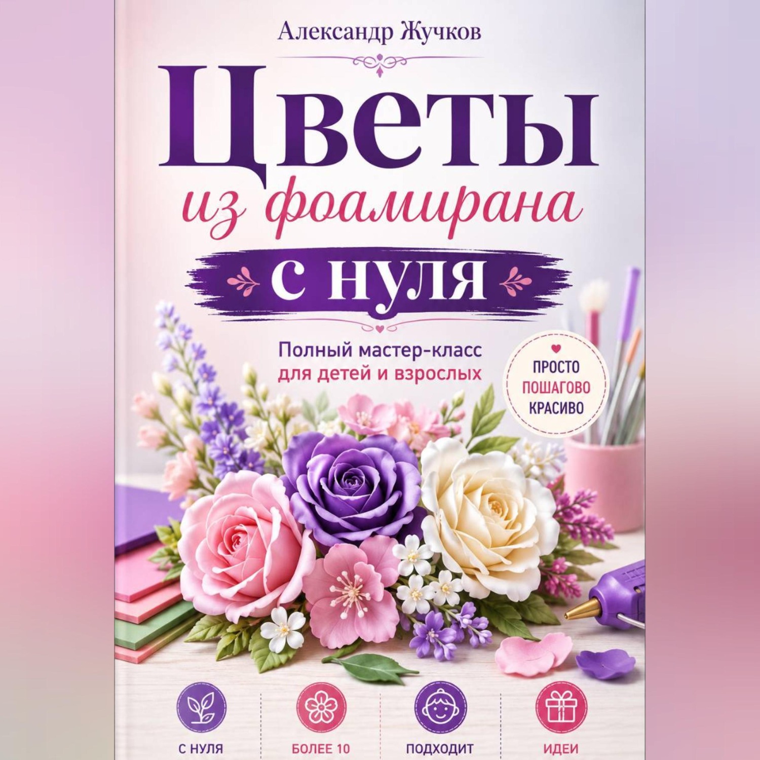 Обложка книги «Цветы из фоамирана с нуля. Полный мастер-класс для детей и взрослых»