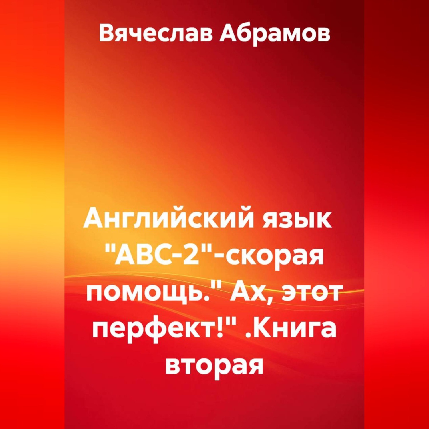 Обложка книги «Английский язык "ABC-2"-скорая помощь." Ах, этот перфект!" .Книга вторая»