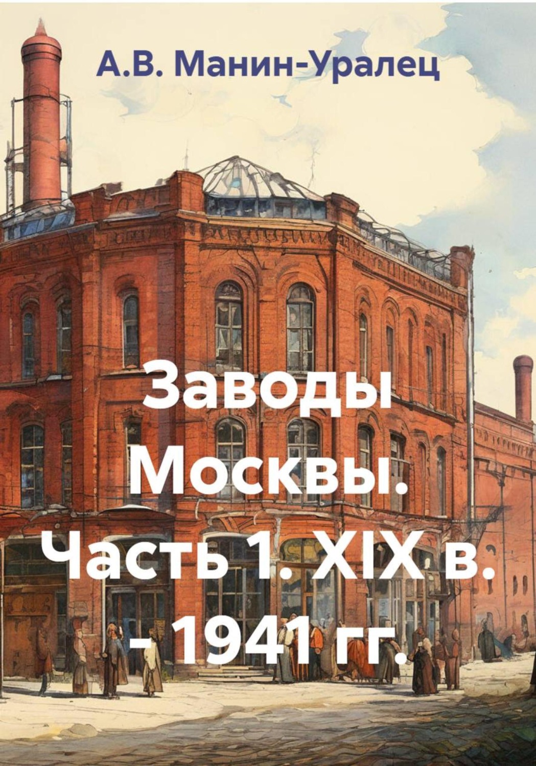 Обложка книги «Заводы Москвы. Часть 1. XIX в. - 1941 гг.»