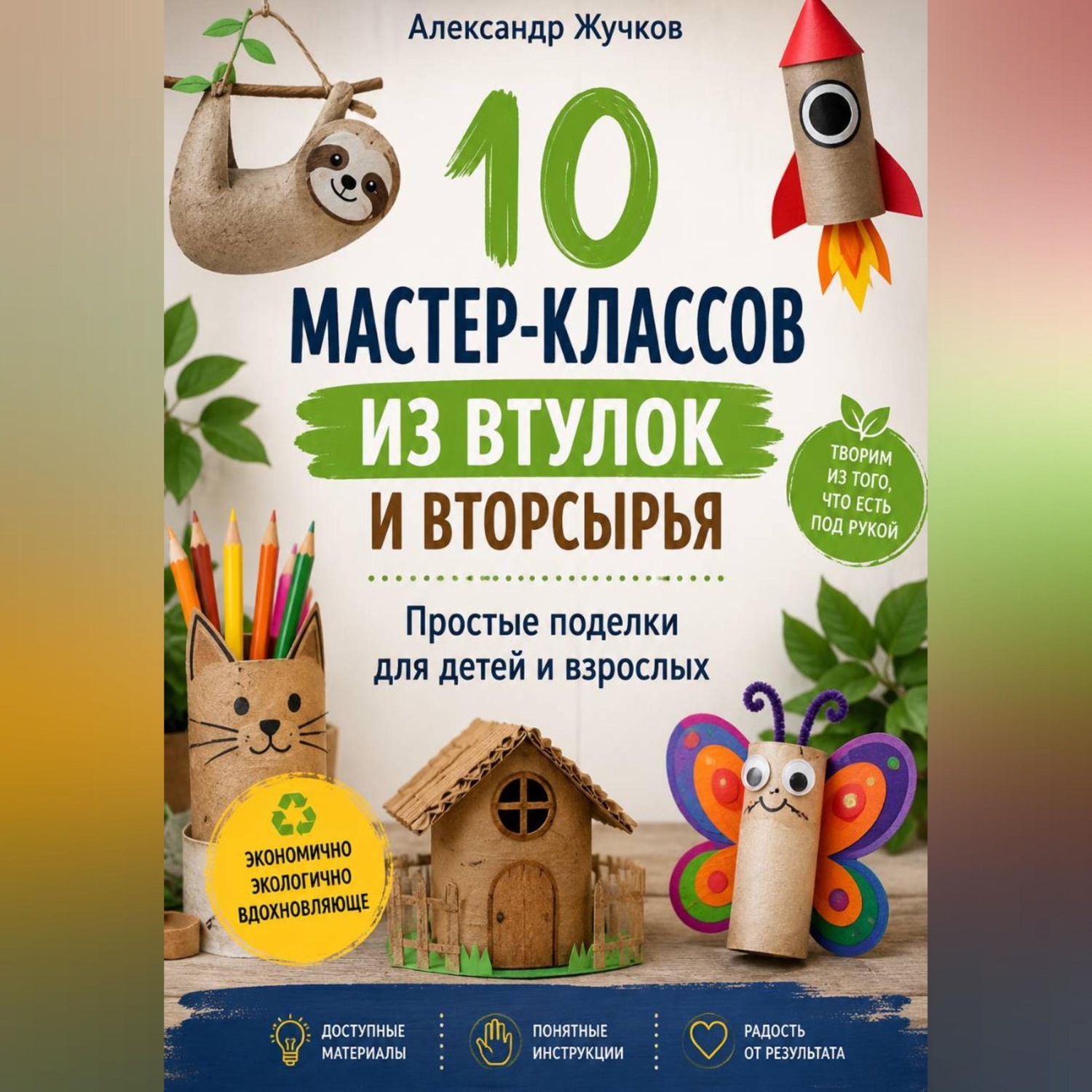 Обложка книги «10 мастер-классов из втулок и вторсырья. Простые поделки для детей и взрослых»