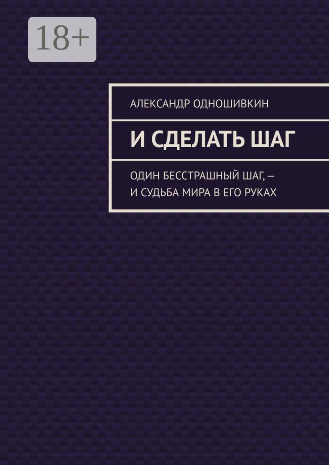 Обложка книги «И сделать шаг. Один бесстрашный шаг, — и судьба мира в его руках»
