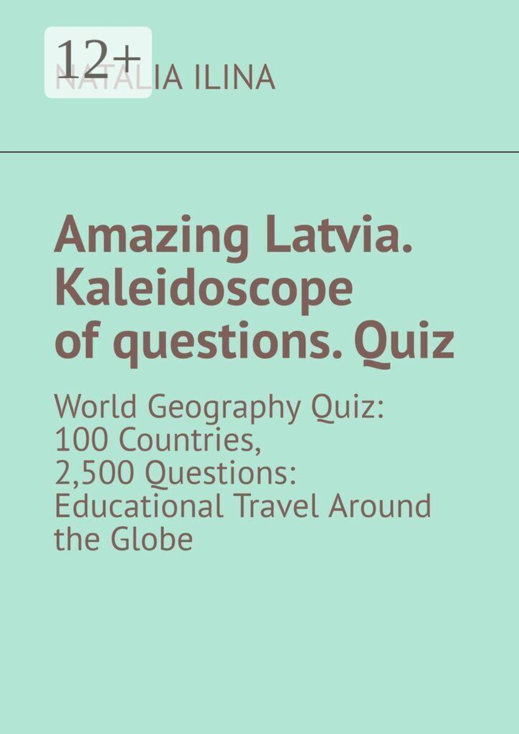 Обложка книги «Amazing Latvia. Kaleidoscope of questions. Quiz. World Geography Quiz: 100 Countries, 2,500 Questions: Educational Travel Around the Globe»