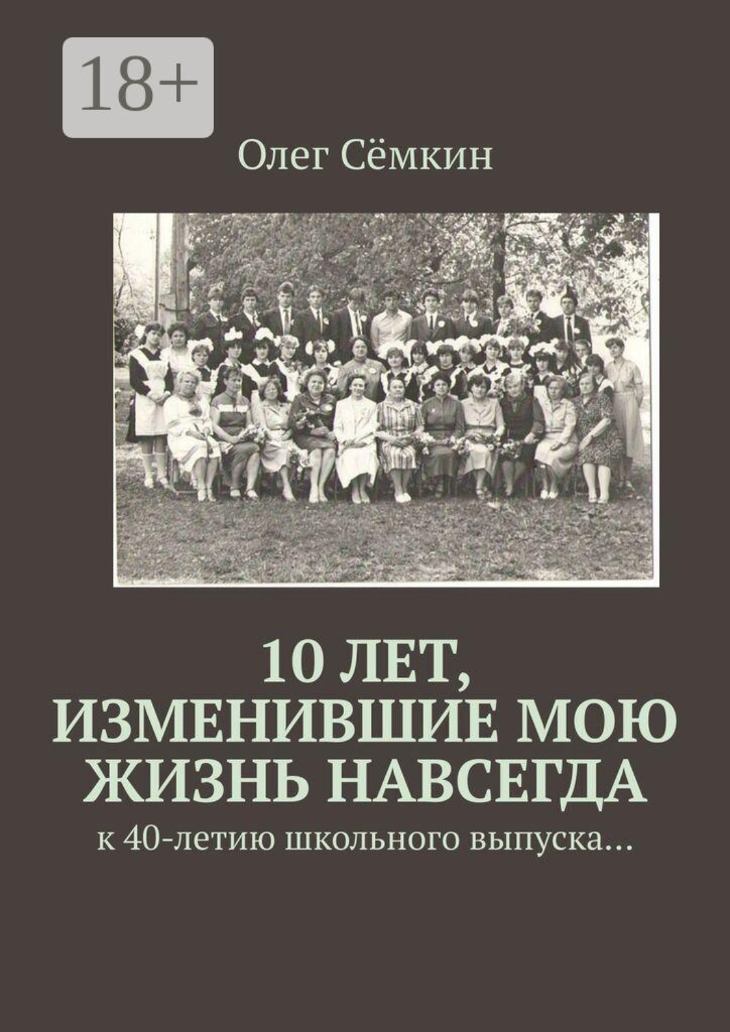 Обложка книги «10 лет, изменившие мою жизнь навсегда. к 40-летию школьного выпуска…»