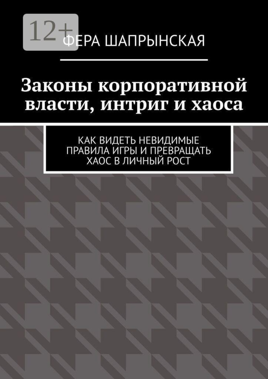 Обложка книги «Законы корпоративной власти, интриг и хаоса. Как видеть невидимые правила игры и превращать хаос в личный рост»