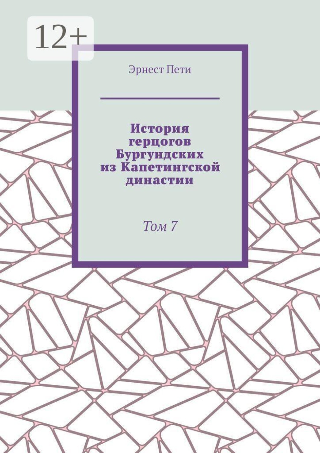 Обложка книги «История герцогов Бургундских из Капетингской династии. Том 7»