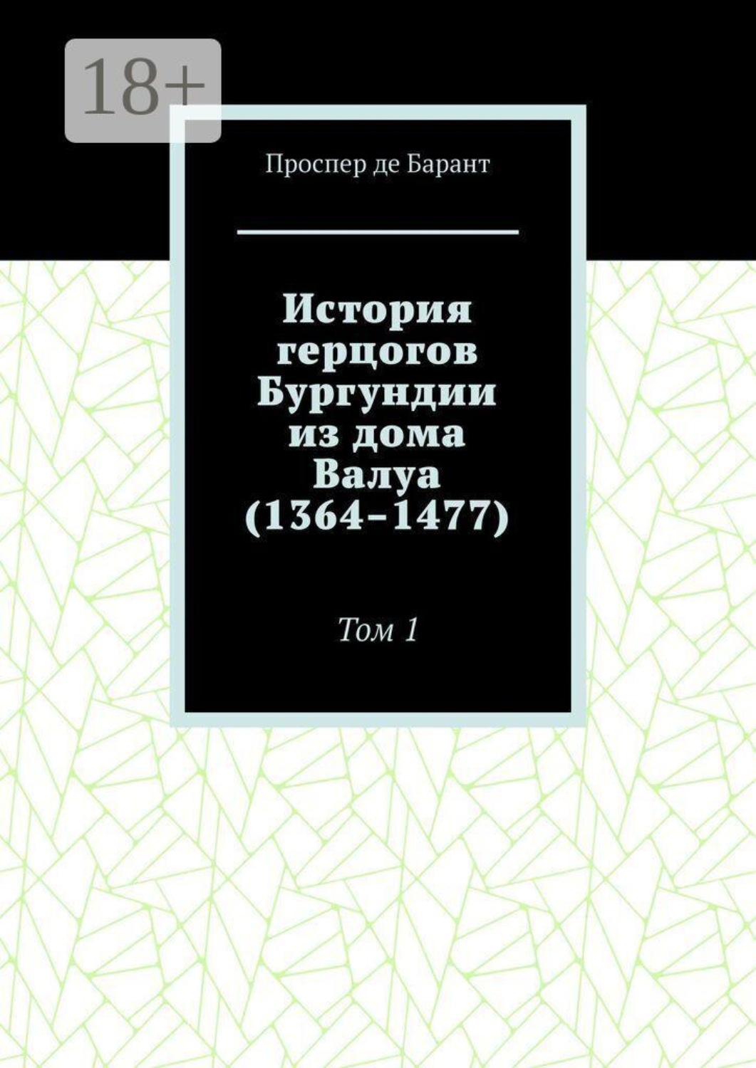 Обложка книги «История герцогов Бургундии из дома Валуа (1364–1477). Том 1»