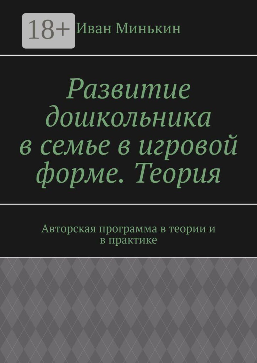 Обложка книги «Развитие дошкольника в семье в игровой форме. Теория. Авторская программа в теории и в практике»