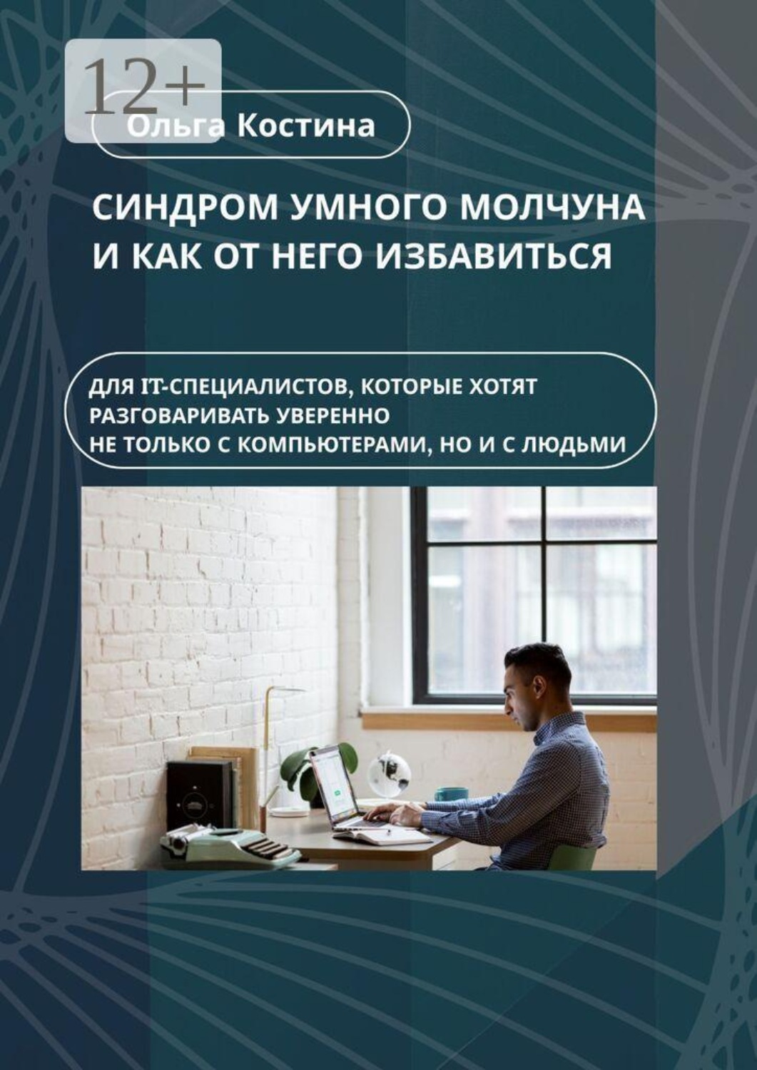 Обложка книги «Синдром умного молчуна и как от него избавиться. Для IT-специалистов, которые хотят разговаривать уверенно не только с компьютерами, но и с людьми»