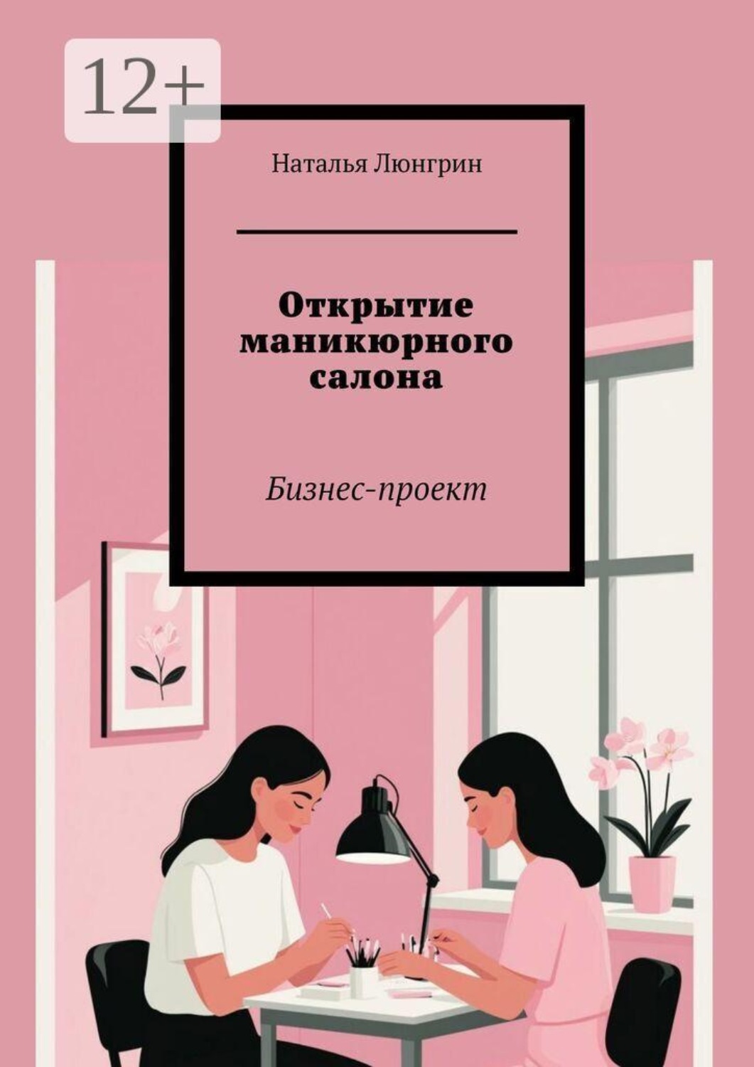 Обложка книги «Открытие маникюрного салона. Бизнес-проект»