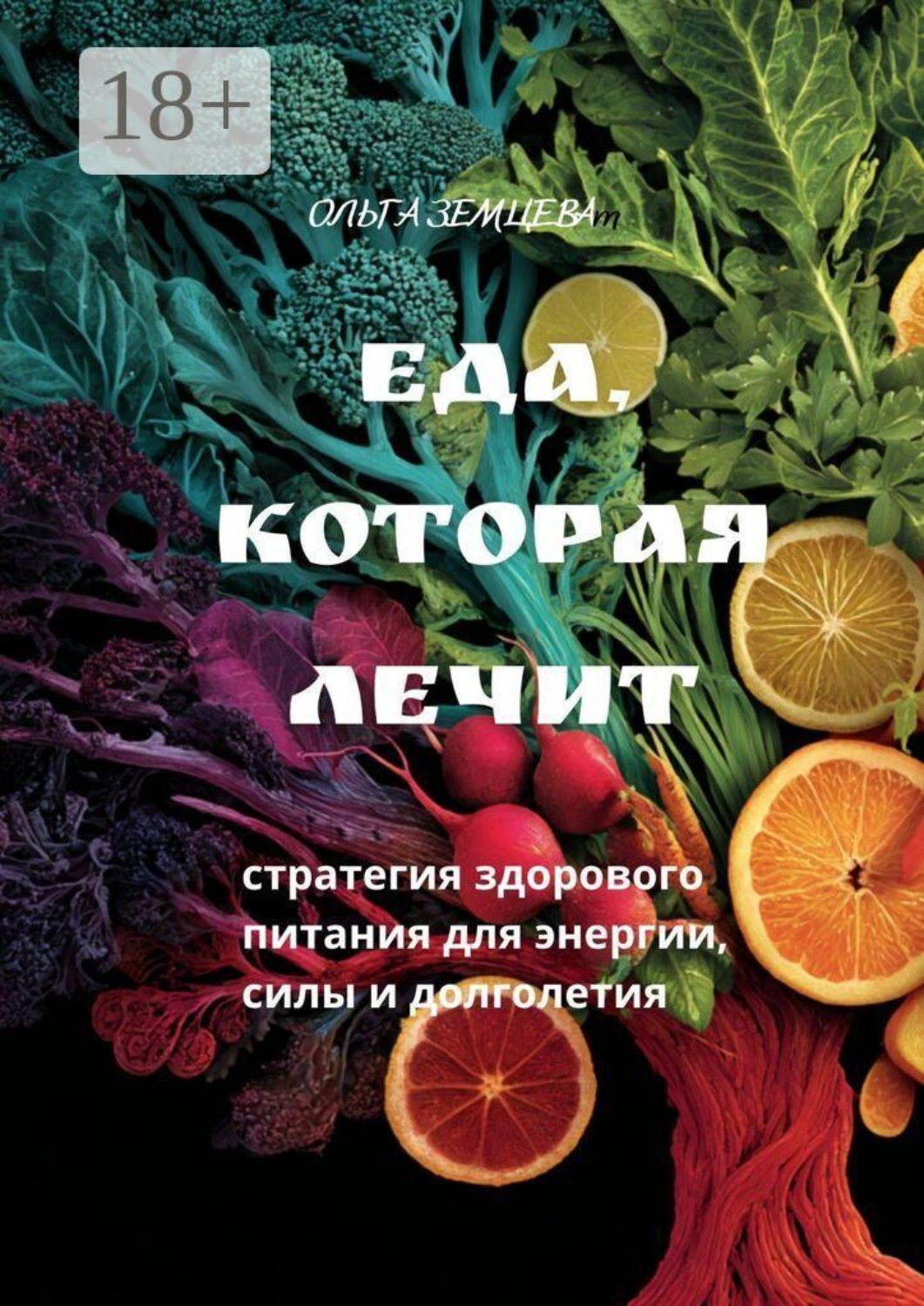 Обложка книги «Еда, которая лечит. Стратегия здорового питания для энергии, силы и долголетия»