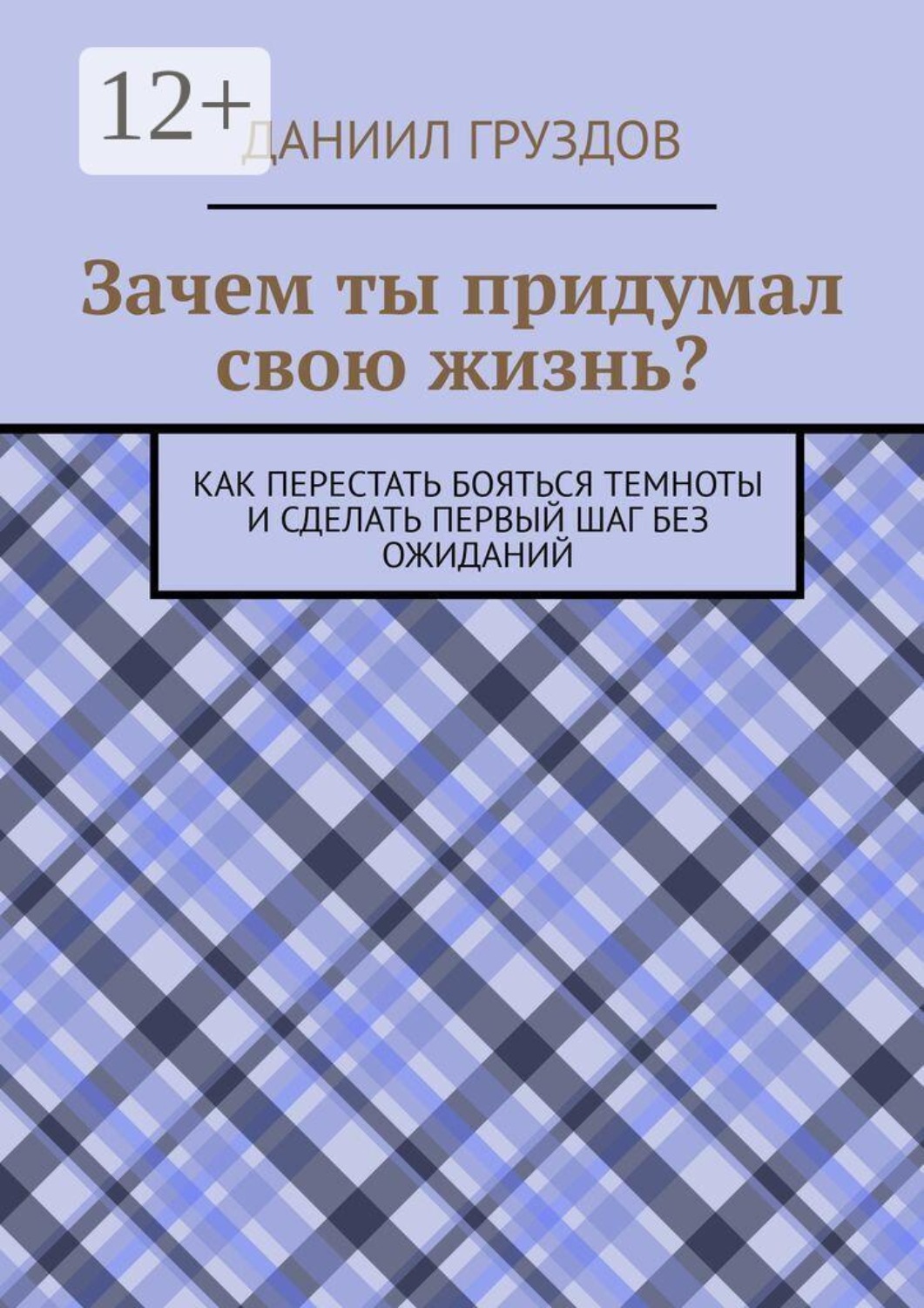 Обложка книги «Зачем ты придумал свою жизнь? Как перестать бояться темноты и сделать первый шаг без ожиданий»