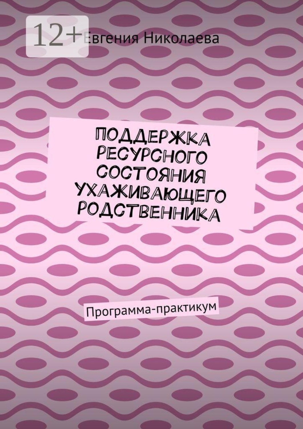 Обложка книги «Поддержка ресурсного состояния ухаживающего родственника. Программа-практикум»