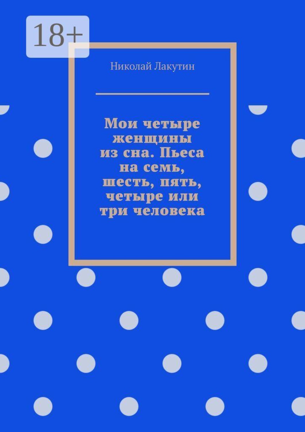 Обложка книги «Мои четыре женщины из сна. Пьеса на семь, шесть, пять, четыре или три человека»