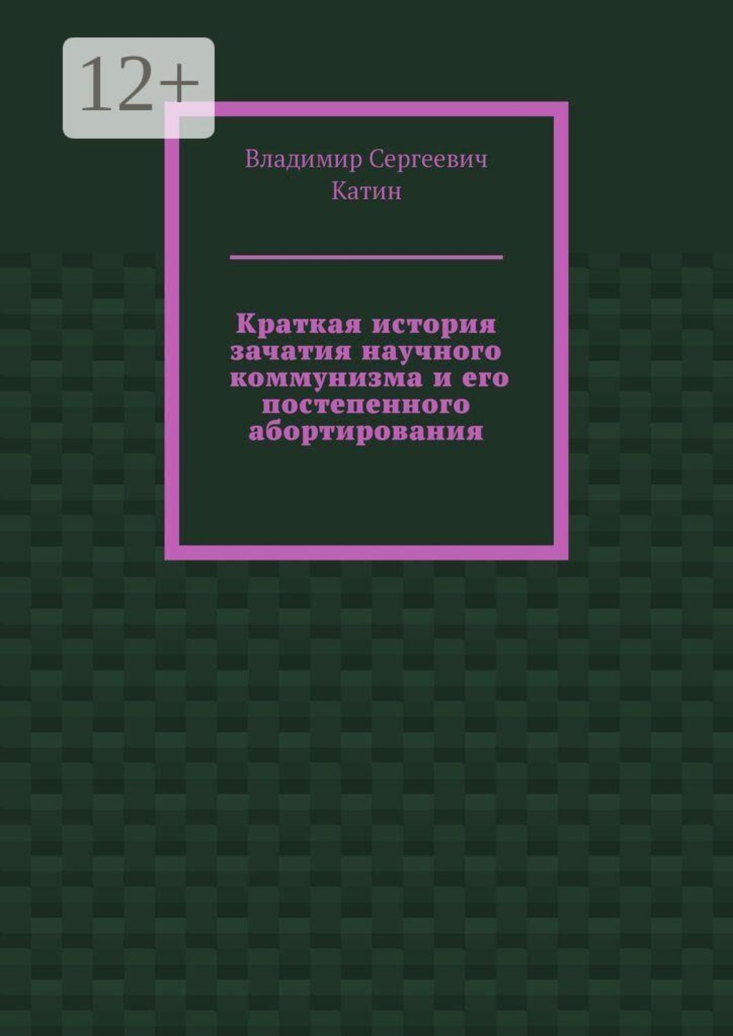 Обложка книги «Краткая история зачатия научного коммунизма и его постепенного абортирования»