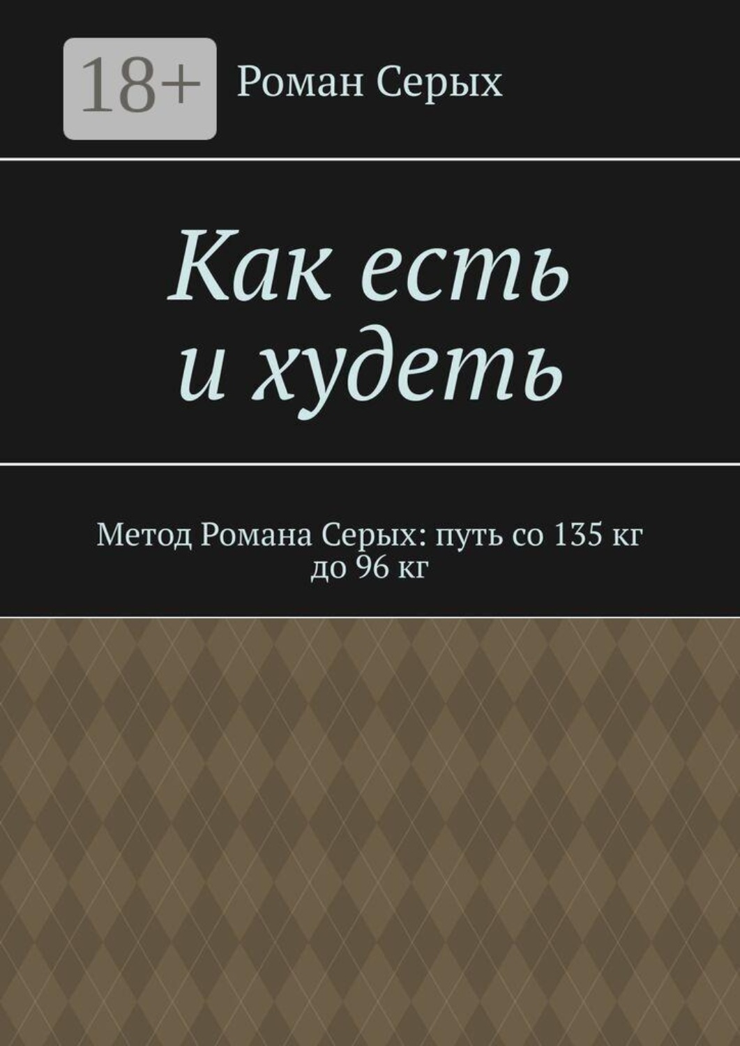 Обложка книги «Как есть и худеть. Метод Романа Серых: путь со 135 кг до 96 кг»