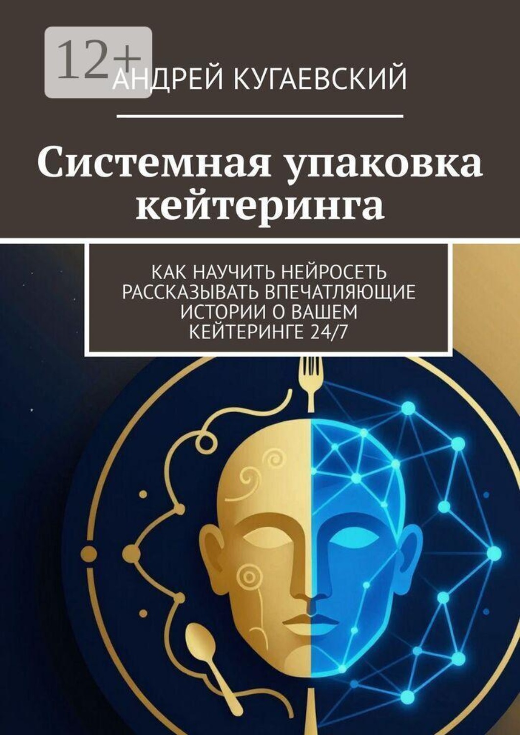 Обложка книги «Системная упаковка кейтеринга. Как научить нейросеть рассказывать впечатляющие истории о вашем кейтеринге 24/7»