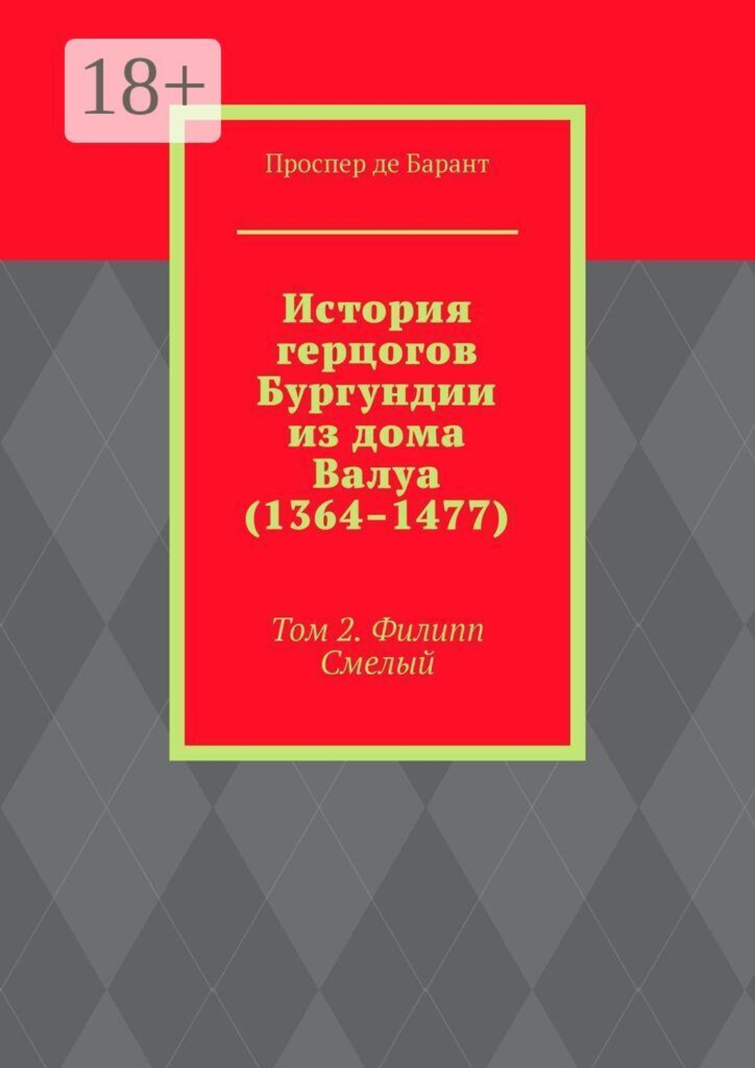 Обложка книги «История герцогов Бургундии из дома Валуа (1364–1477). Том 2. Филипп Смелый»