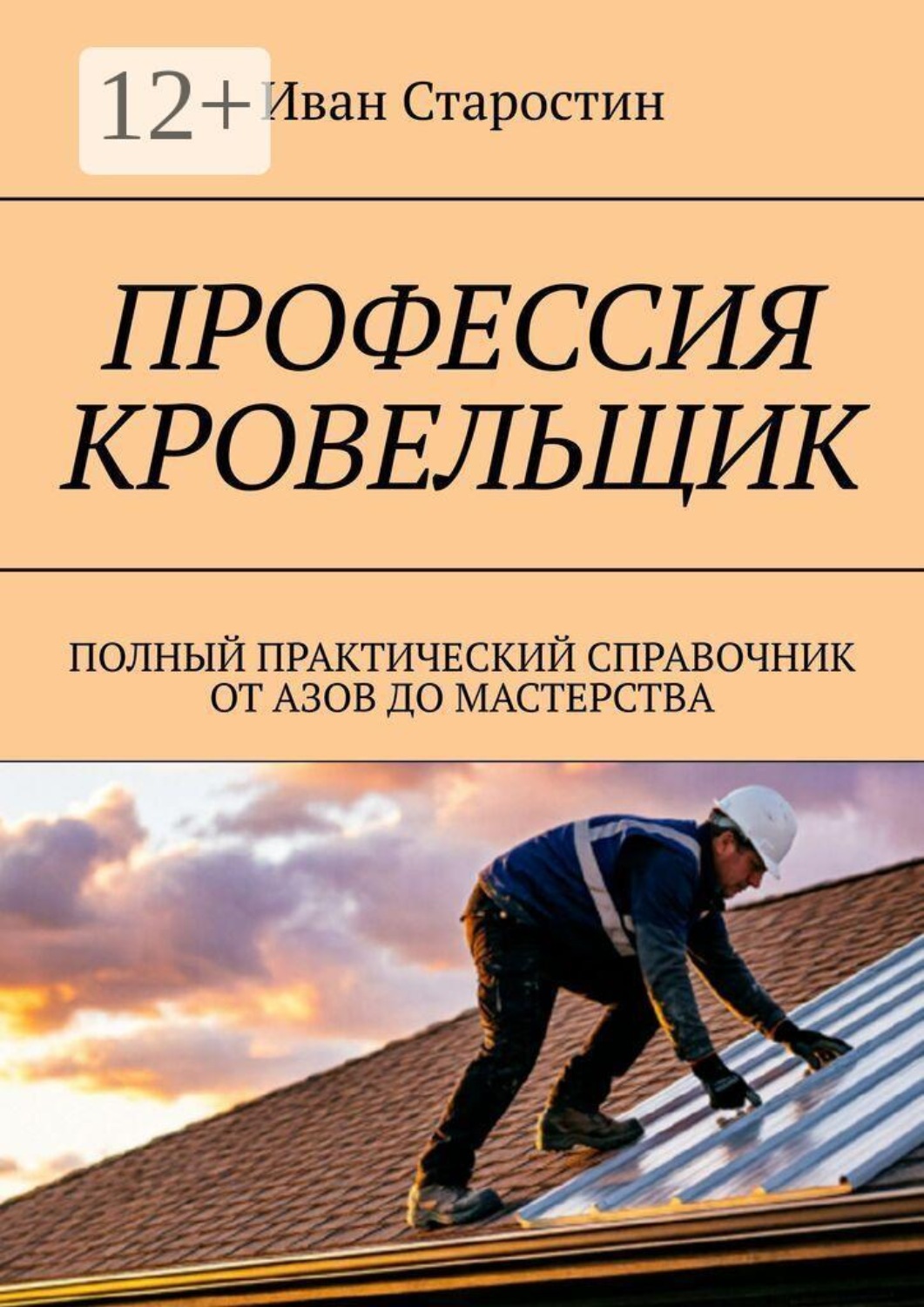 Обложка книги «Профессия кровельщик. Полный практический справочник от азов до мастерства»