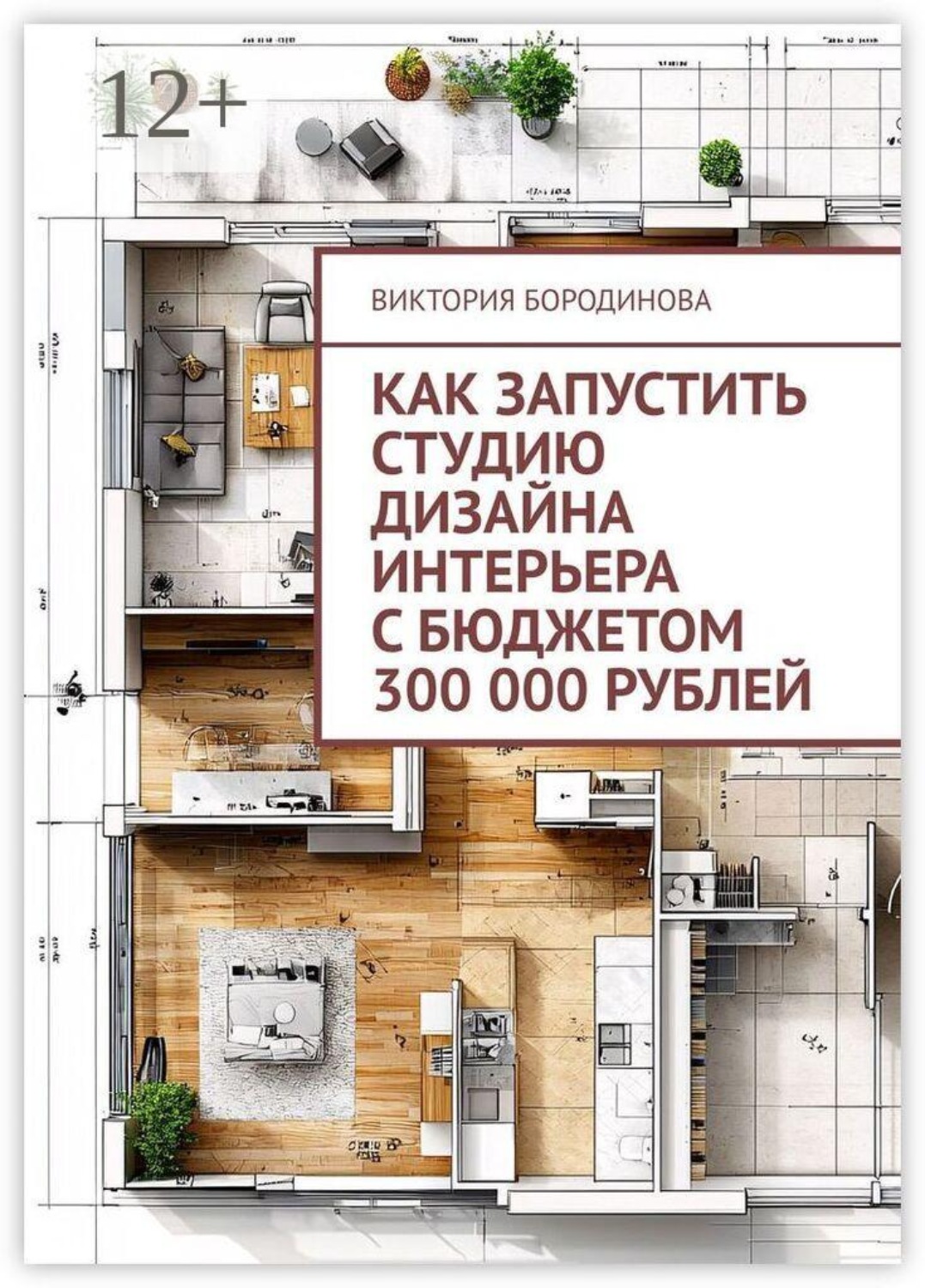 Обложка книги «Как запустить студию дизайна интерьера с бюджетом 300 000 рублей»