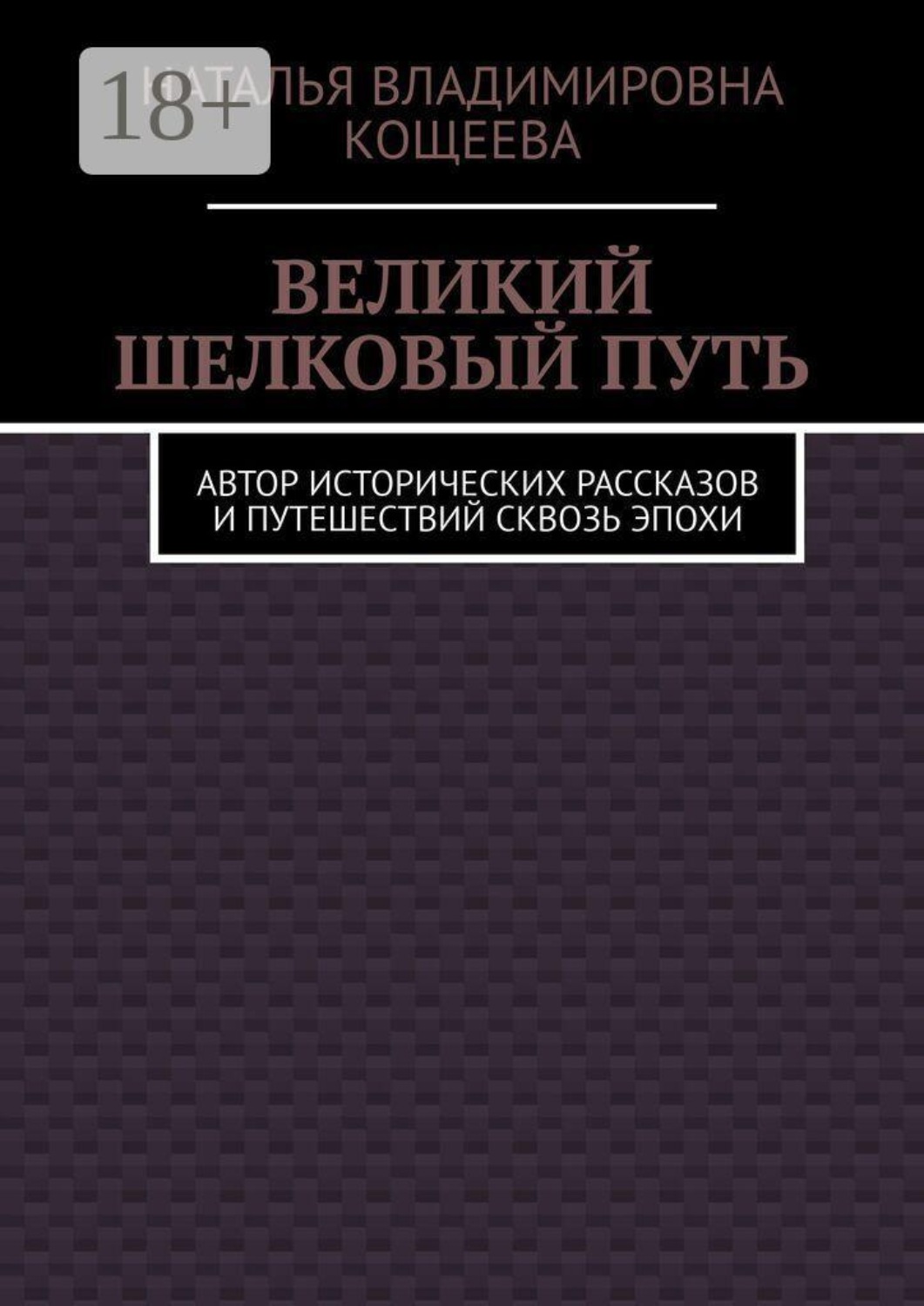 Обложка книги «Великий шелковый путь. Автор исторических рассказов и путешествий сквозь эпохи»