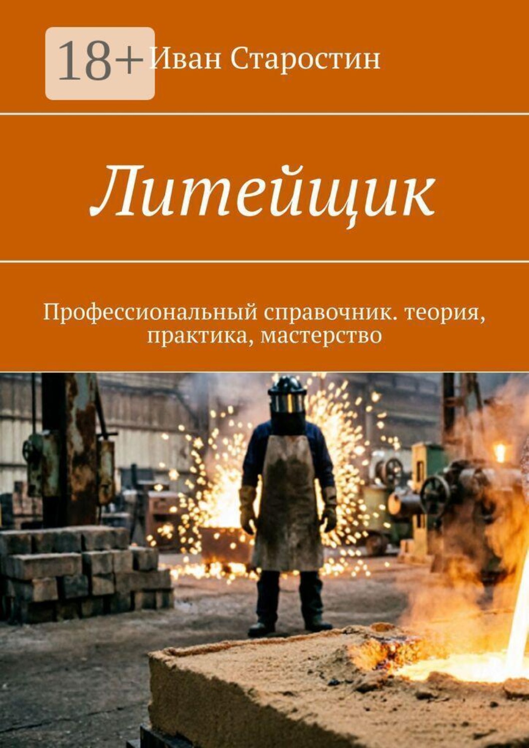 Обложка книги «Литейщик. Профессиональный справочник. теория, практика, мастерство»