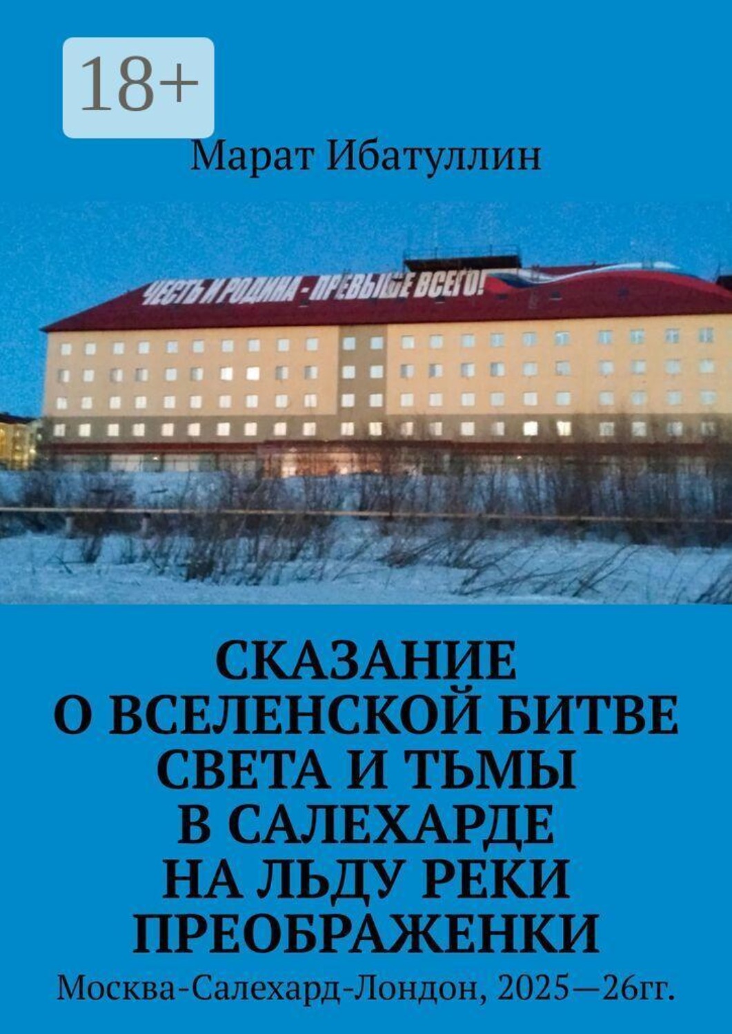 Обложка книги «Сказание о Вселенской битве света и тьмы в Салехарде на льду реки Преображенки. Москва-Салехард-Лондон, 2025—26гг.»