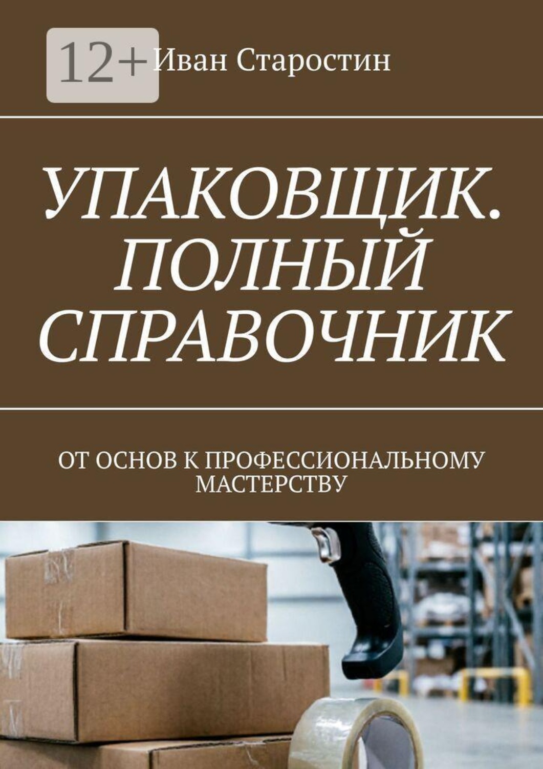 Обложка книги «Упаковщик. Полный справочник. От основ к профессиональному мастерству»