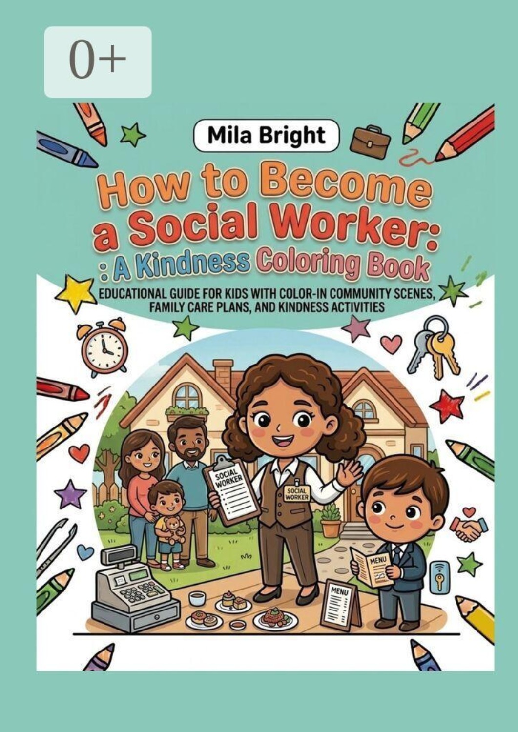 Обложка книги «How to Become a Social Worker: A Kindness Coloring Book. Educational guide for kids with color-in community scenes, family care plans, and kindness activities»