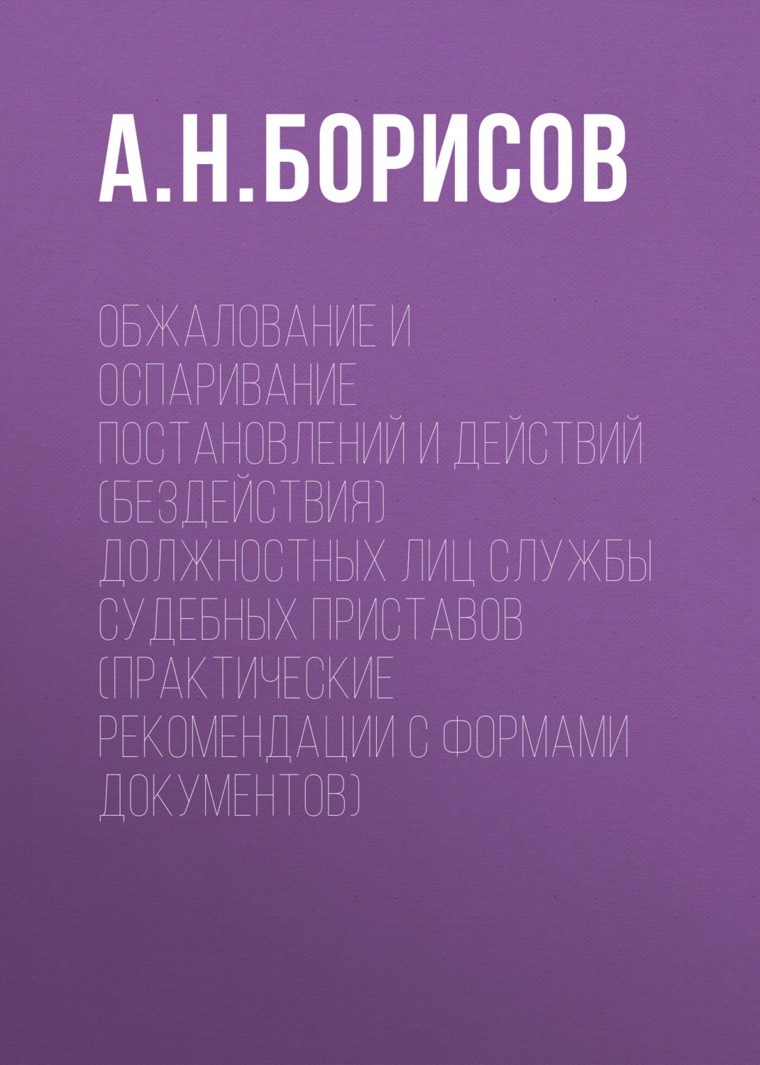 Обложка книги «Обжалование и оспаривание постановлений и действий (бездействия) должностных лиц службы судебных приставов (практические рекомендации с формами документов)»