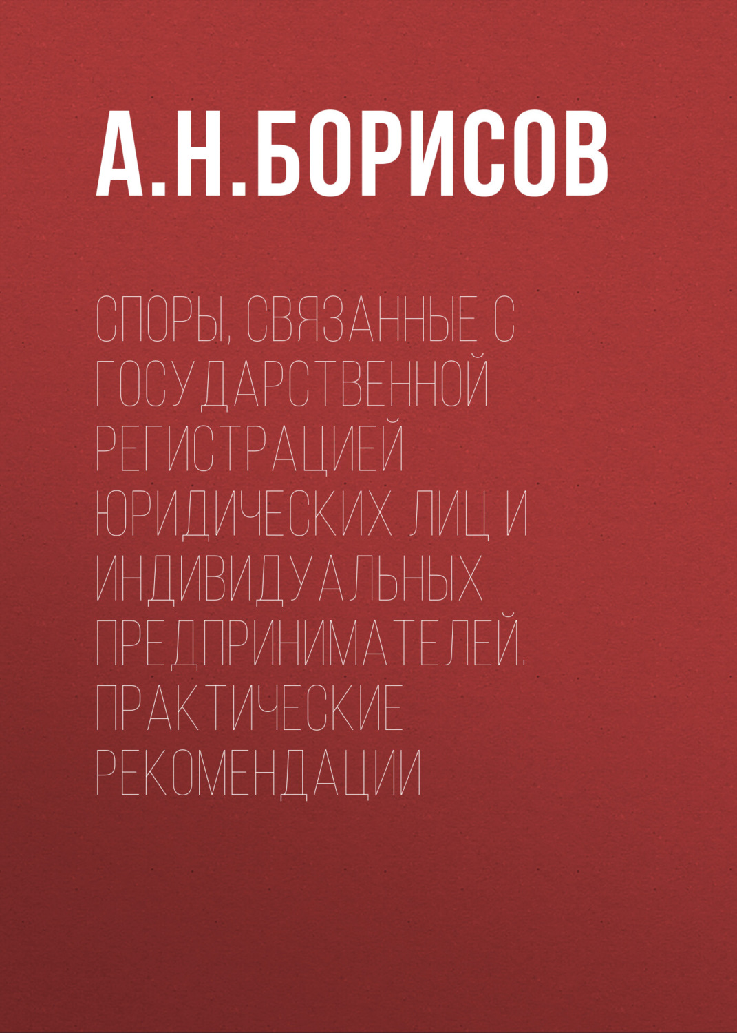 Обложка книги «Споры, связанные с государственной регистрацией юридических лиц и индивидуальных предпринимателей. Практические рекомендации»