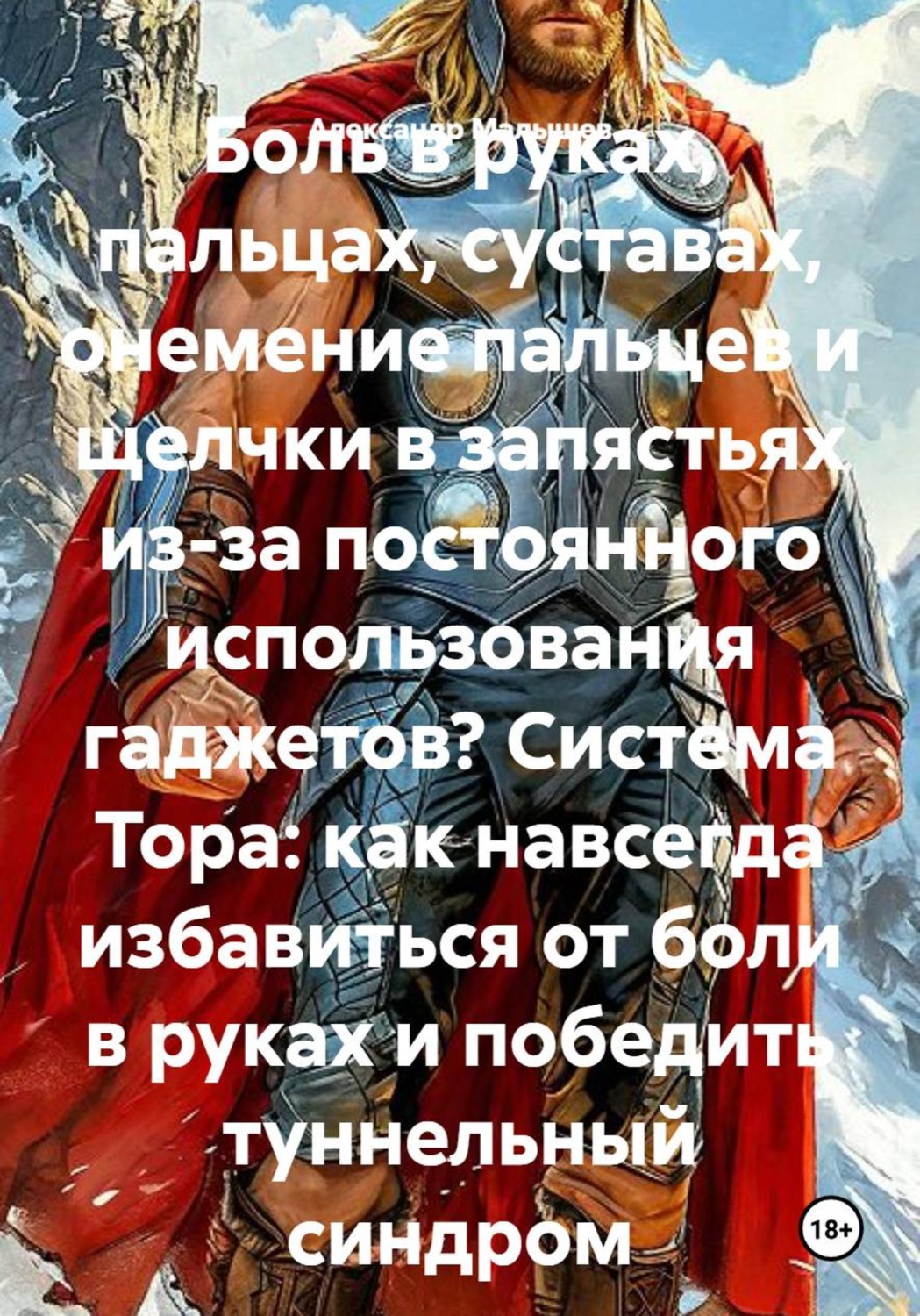 Обложка книги «Боль в руках, пальцах, суставах, онемение пальцев и щелчки в запястьях из-за постоянного использования гаджетов? Система Тора: как навсегда избавиться от боли в руках и победить туннельный синдром»