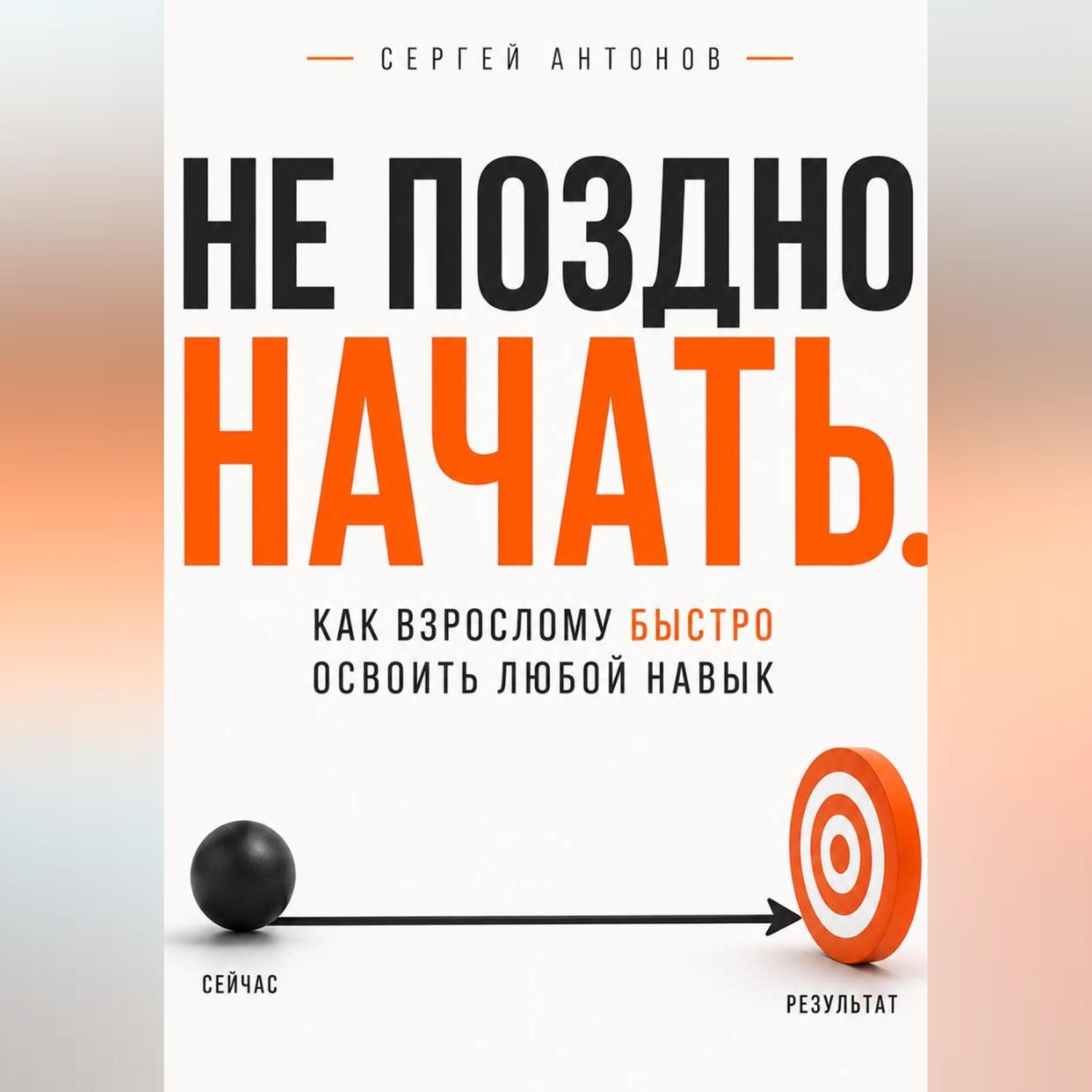 Обложка книги «Не поздно начать. Как взрослому быстро освоить любой навык»