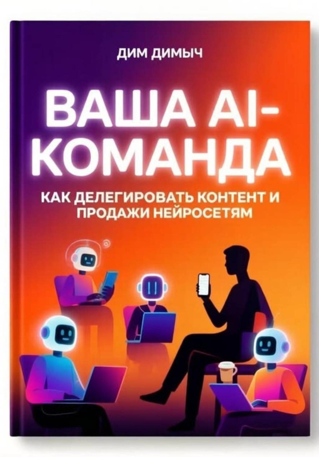 Обложка книги «ВАША AI-КОМАНДА Как делегировать контент и продажи нейросетям»