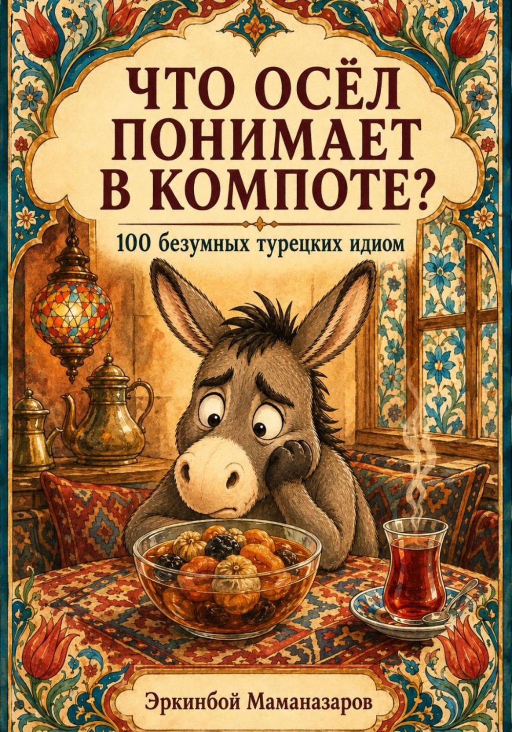 Обложка книги «Что осёл понимает в компоте? 100 безумных турецких идиом, которые сделают вас своим в Стамбуле»