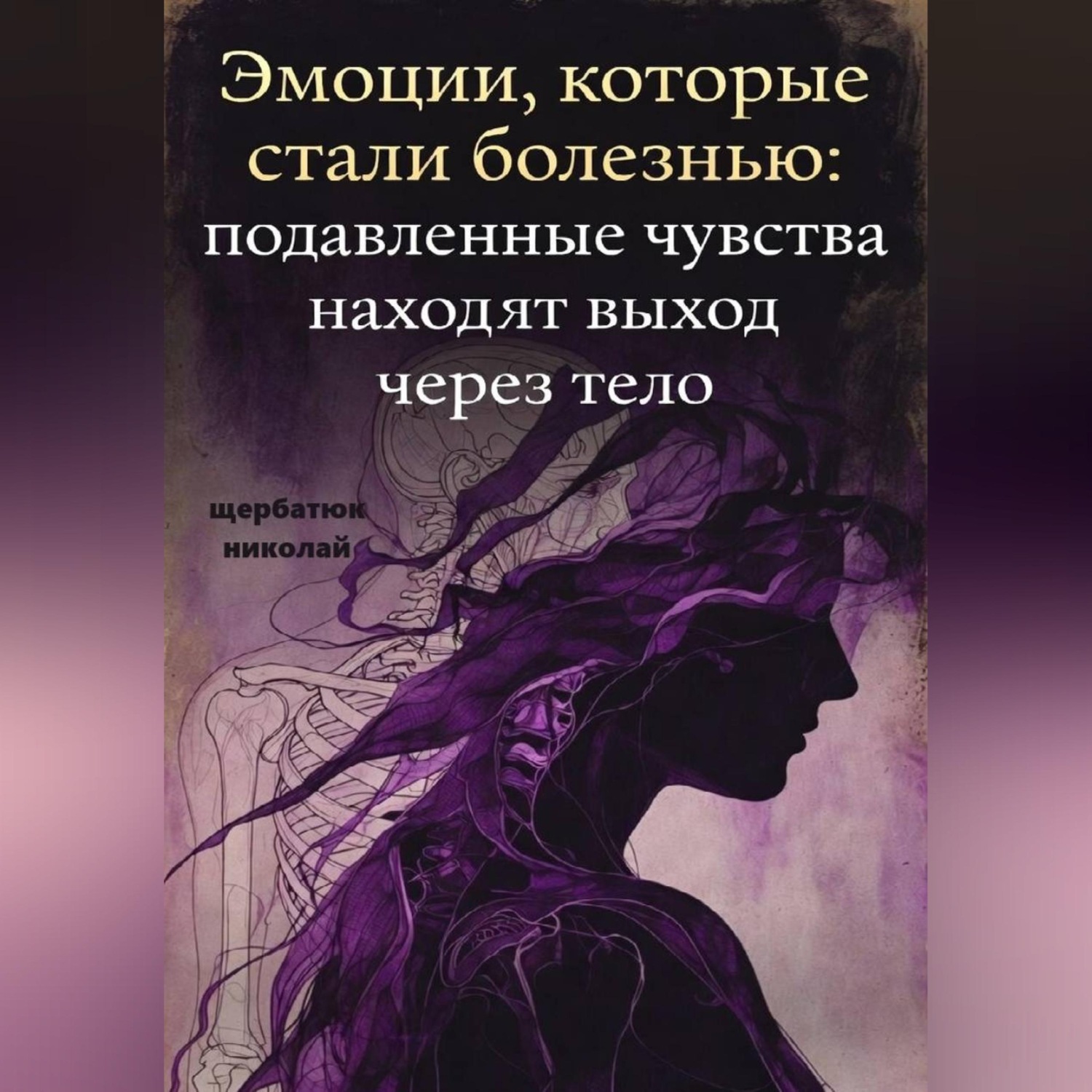 Обложка книги «Эмоции, которые стали болезнью: Подавленные чувства находят выход через тело»