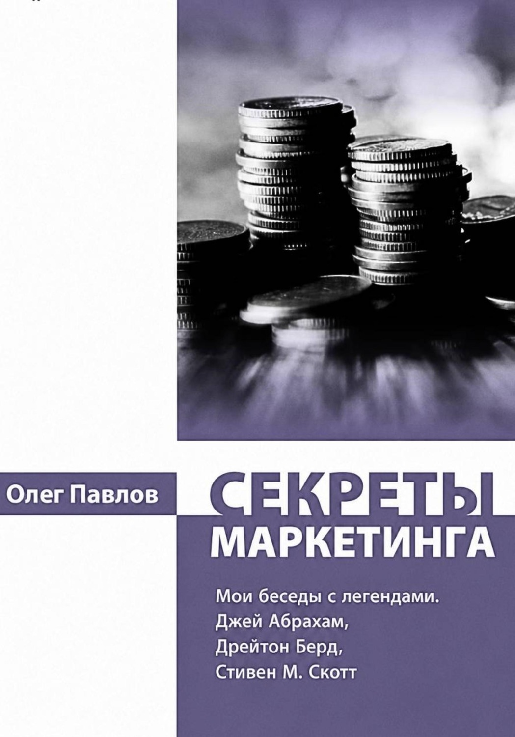 Обложка книги «Секреты маркетинга. Мои беседы с легендами. Джей Абрахам, Дрейтон Берд, Стивен М. Скотт»