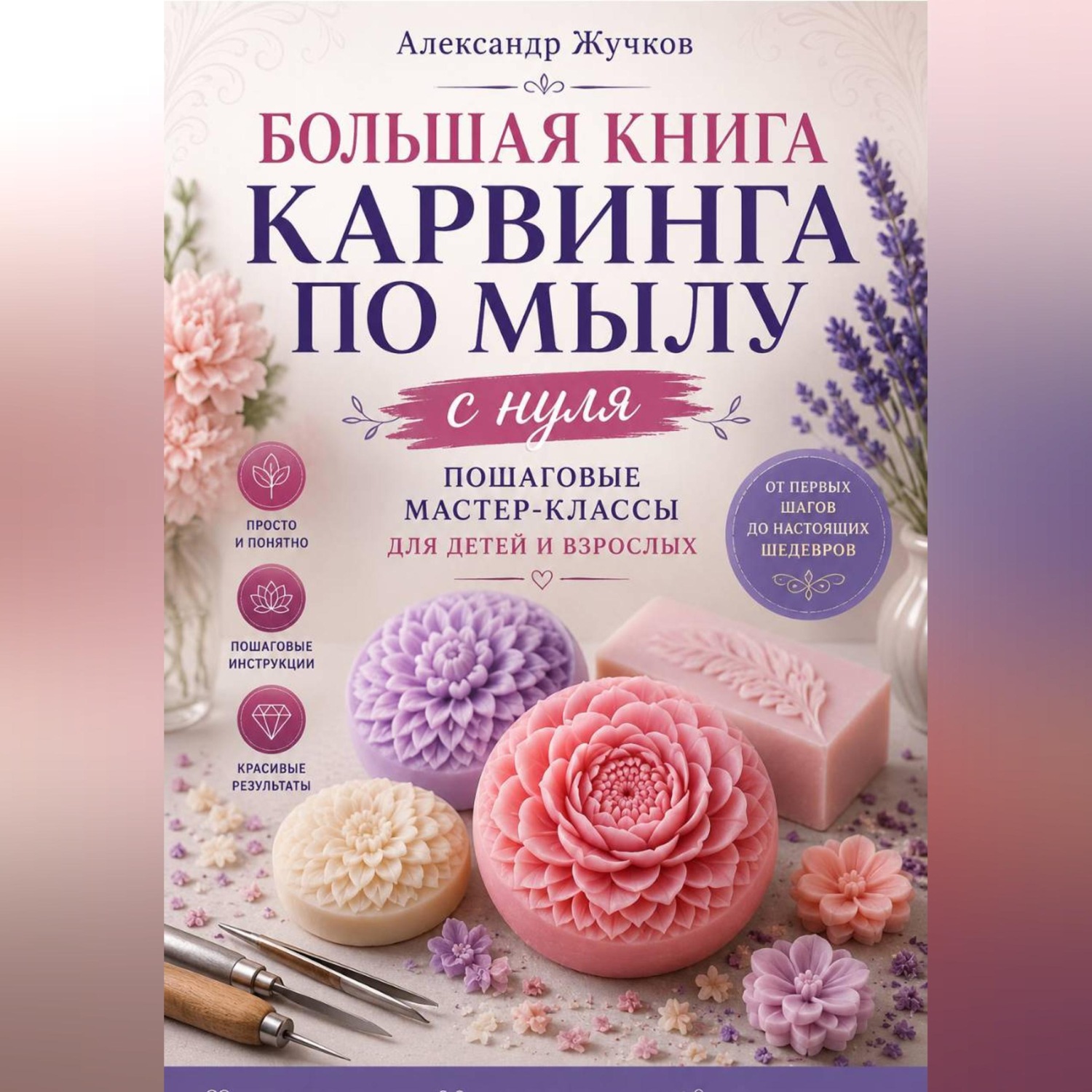 Обложка книги «Большая книга карвинга по мылу с нуля. Пошаговые мастер-классы для детей и взрослых»