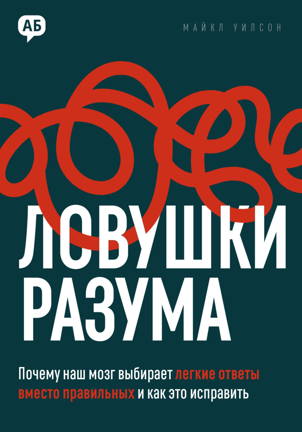 Обложка книги «Ловушки разума. Почему наш мозг выбирает легкие ответы вместо правильных и как это исправить»