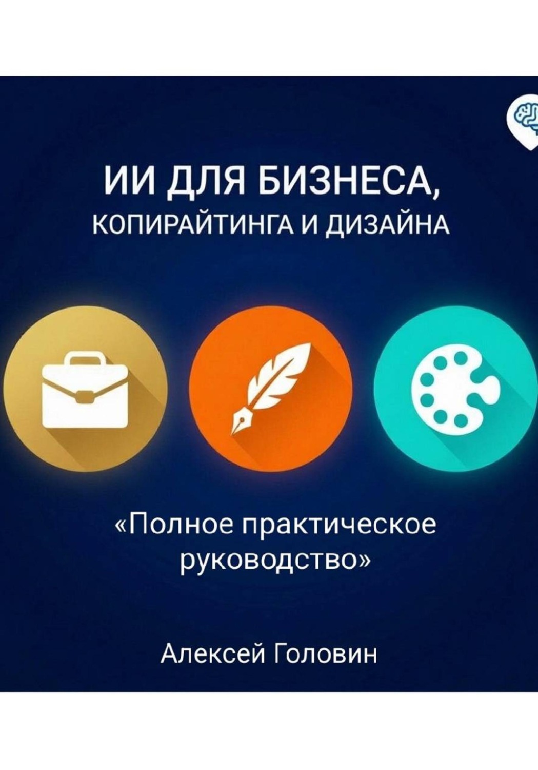 Обложка книги «СБОРНИК: ИИ ДЛЯ БИЗНЕСА, КОПИРАЙТИНГА И ДИЗАЙНА Полное практическое руководство по использованию нейросетей в трёх главных сферах»