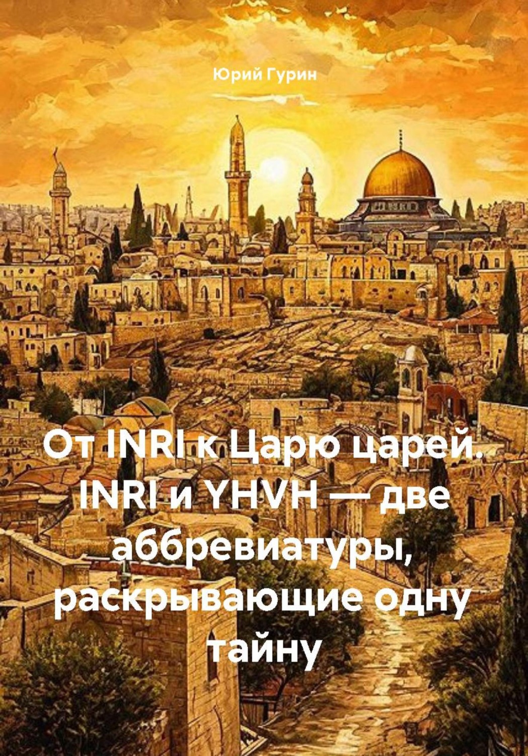 Обложка книги «От INRI к Царю царей. INRI и YHVH — две аббревиатуры, раскрывающие одну тайну»
