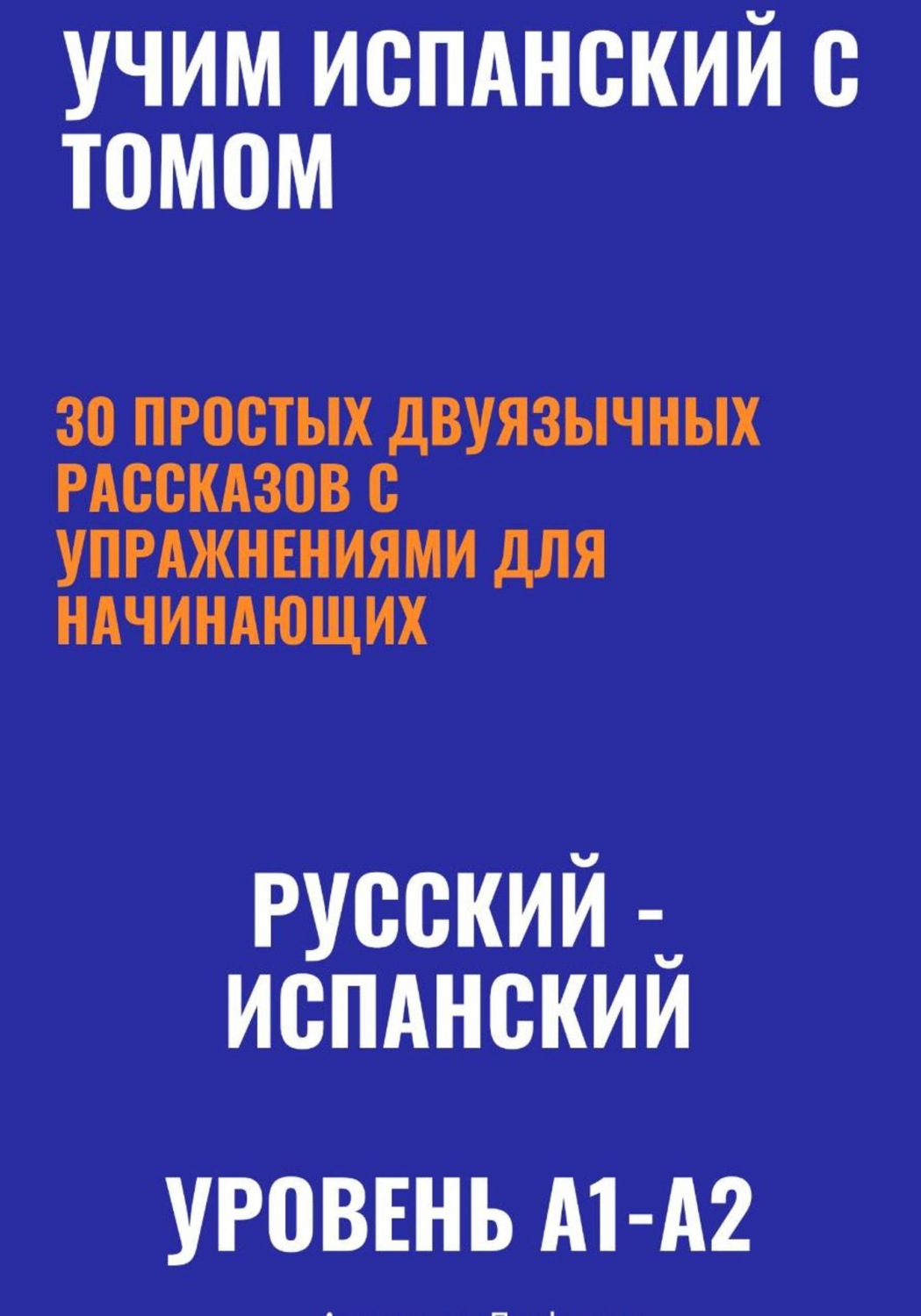 Обложка книги «Учим испанский с Томом. 30 простых двуязычных рассказов с упражнениями для начинающих (русский—испанский, уровень A1-A2)»