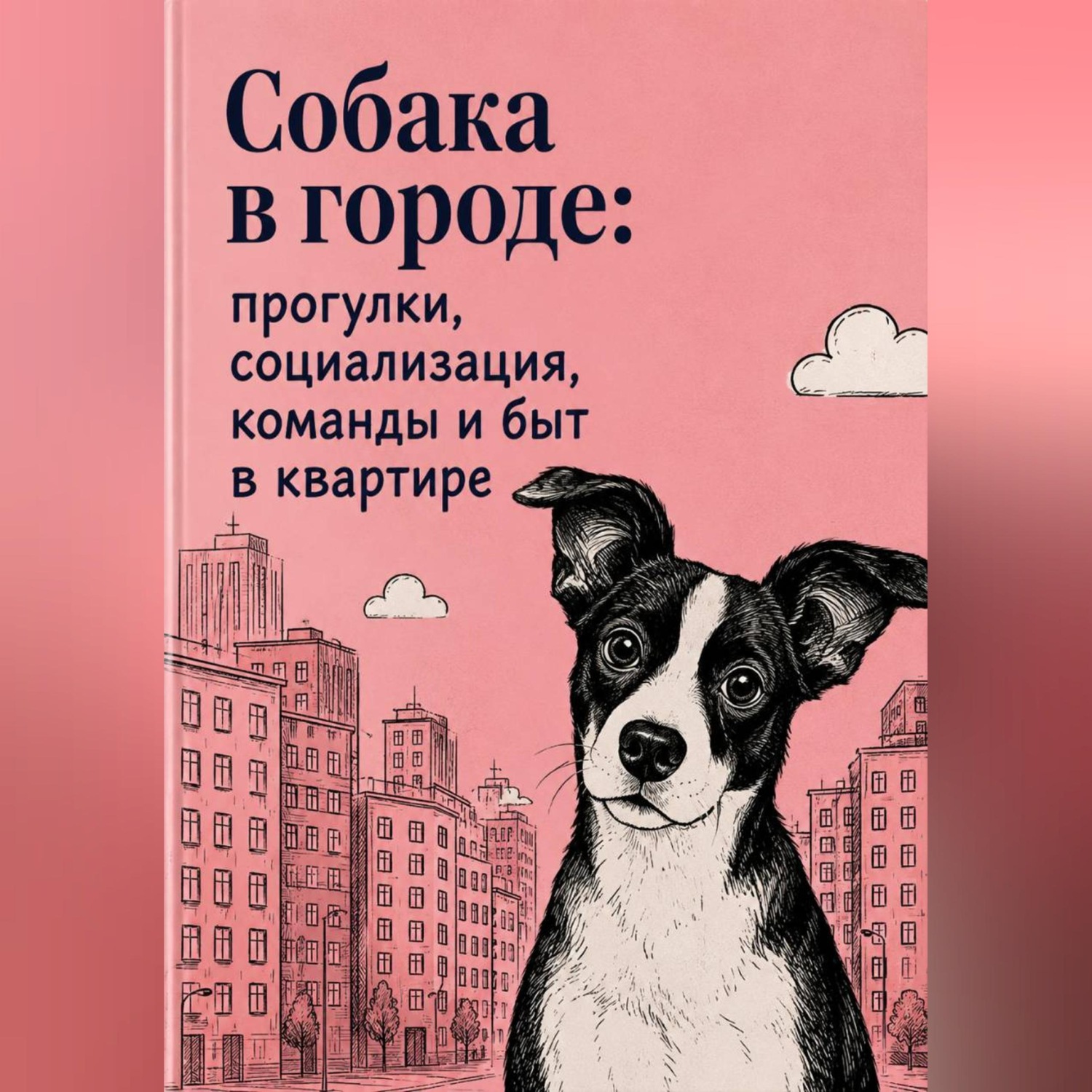 Обложка книги «Собака в городе: прогулки, социализация, команды и быт в квартире»